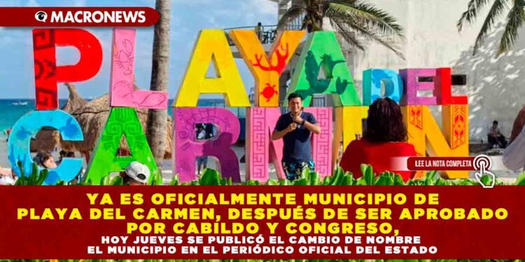 YA ES OFICIALMENTE MUNICIPIO DE PLAYA DEL CARMEN, DESPUÉS DE SER APROBADO POR CABILDO Y CONGRESO, HOY JUEVES SE PUBLICÓ EL CAMBIO DE NOMBRE DEL MUNICIPIO EN EL PERIÓDICO OFICIAL DEL ESTADO