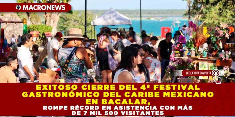 EXITOSO CIERRE DEL 4º FESTIVAL GASTRONÓMICO DEL CARIBE MEXICANO EN BACALAR, ROMPE RÉCORD EN ASISTENCIA CON MÁS DE 7 MIL 500 VISITANTES