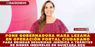 PONE GOBERNADORA MARA LEZAMA EN OPERACIÓN PORTAL CIUDADANO PARA BRINDAR SEGURIDAD JURÍDICA A TRÁMITES DE BIENES INMUEBLES EN QUINTANA ROO