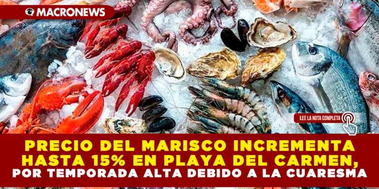PRECIO DEL MARISCO INCREMENTA HASTA 15% EN PLAYA DEL CARMEN, POR TEMPORADA ALTA DEBIDO A LA CUARESMA