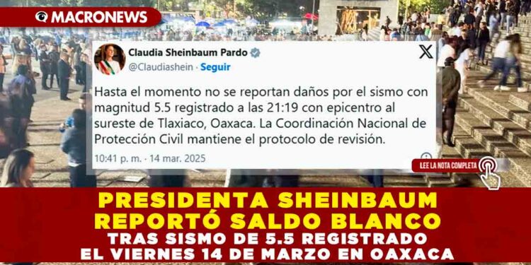 PRESIDENTA SHEINBAUM REPORTÓ SALDO BLANCO TRAS SISMO DE 5.5 REGISTRADO EL VIERNES 14 DE MARZO EN OAXACA