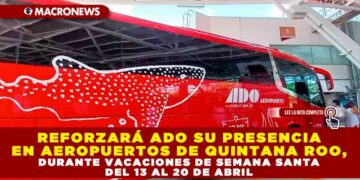 REFORZARÁ ADO SU PRESENCIA EN AEROPUERTOS DE QUINTANA ROO, DURANTE VACACIONES DE SEMANA SANTA DEL 13 AL 20 DE ABRIL