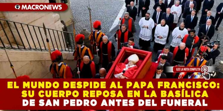 EL MUNDO DESPIDE AL PAPA FRANCISCO: SU CUERPO REPOSA EN LA BASÍLICA DE SAN PEDRO ANTES DEL FUNERAL