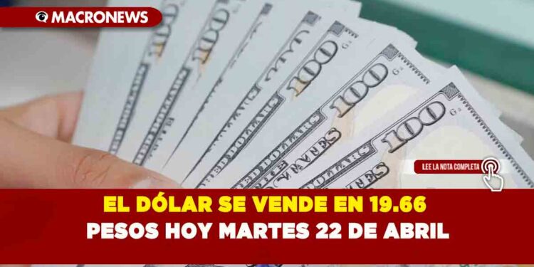 EL DÓLAR SE VENDE EN 19.66 PESOS HOY MARTES 22 DE ABRIL