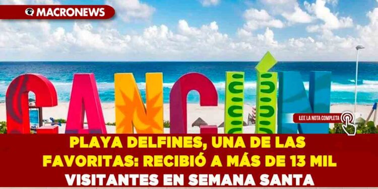 PLAYA DELFINES, UNA DE LAS FAVORITAS: RECIBIÓ A MÁS DE 13 MIL VISITANTES EN SEMANA SANTA