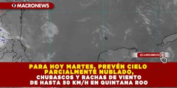PARA HOY MARTES, PREVÉN CIELO PARCIALMENTE NUBLADO, CHUBASCOS Y RACHAS DE VIENTO DE HASTA 50 KM/H EN QUINTANA ROO