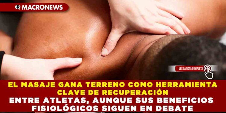 EL MASAJE GANA TERRENO COMO HERRAMIENTA CLAVE DE RECUPERACIÓN ENTRE ATLETAS, AUNQUE SUS BENEFICIOS FISIOLÓGICOS SIGUEN EN DEBATE