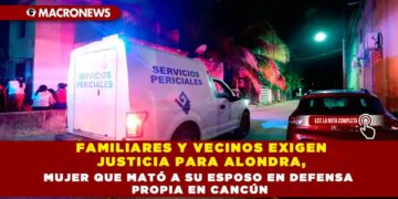 FAMILIARES Y VECINOS EXIGEN JUSTICIA PARA ALONDRA, MUJER QUE MATÓ A SU ESPOSO EN DEFENSA PROPIA EN CANCÚN