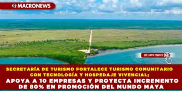 SECRETARÍA DE TURISMO FORTALECE TURISMO COMUNITARIO CON TECNOLOGÍA Y HOSPEDAJE VIVENCIAL; APOYA A 10 EMPRESAS Y PROYECTA INCREMENTO DE 80% EN PROMOCIÓN DEL MUNDO MAYA