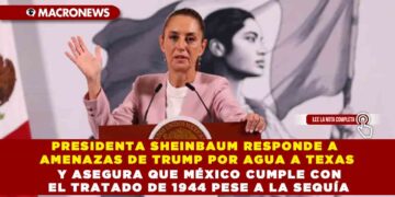 PRESIDENTA SHEINBAUM RESPONDE A AMENAZAS DE TRUMP POR AGUA A TEXAS Y ASEGURA QUE MÉXICO CUMPLE CON EL TRATADO DE 1944 PESE A LA SEQUÍA