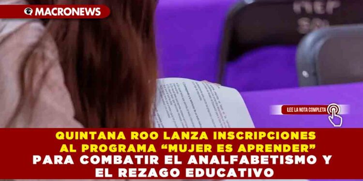 QUINTANA ROO LANZA INSCRIPCIONES AL PROGRAMA “MUJER ES APRENDER” PARA COMBATIR EL ANALFABETISMO Y EL REZAGO EDUCATIVO