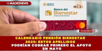 CALENDARIO PENSIÓN BIENESTAR 2025: ESTOS APELLIDOS PODRÍAN COBRAR PRIMERO EL APOYO EN MAYO