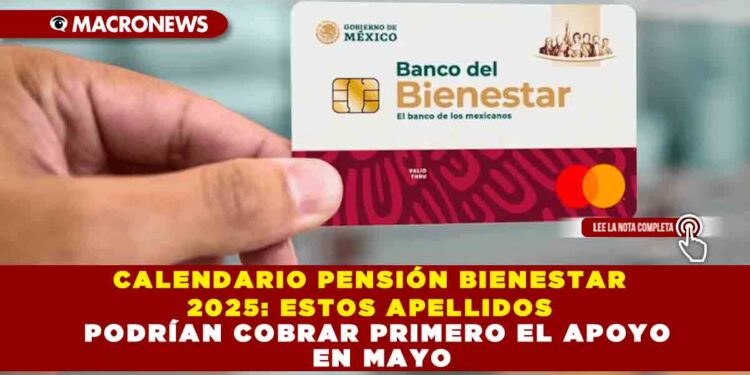 CALENDARIO PENSIÓN BIENESTAR 2025: ESTOS APELLIDOS PODRÍAN COBRAR PRIMERO EL APOYO EN MAYO