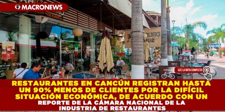 RESTAURANTES EN CANCÚN REGISTRAN HASTA UN 90% MENOS DE CLIENTES POR LA DIFÍCIL SITUACIÓN ECONÓMICA, DE ACUERDO CON UN REPORTE DE LA CÁMARA NACIONAL DE LA INDUSTRIA DE RESTAURANTES
