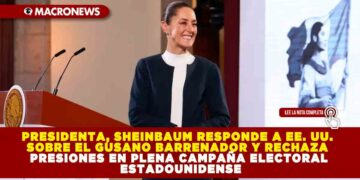 PRESIDENTA, SHEINBAUM RESPONDE A EE. UU. SOBRE EL GUSANO BARRENADOR Y RECHAZA PRESIONES EN PLENA CAMPAÑA ELECTORAL ESTADOUNIDENSE