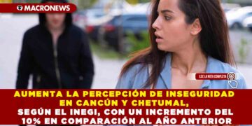 AUMENTA LA PERCEPCIÓN DE INSEGURIDAD EN CANCÚN Y CHETUMAL, SEGÚN EL INEGI, CON UN INCREMENTO DEL 10% EN COMPARACIÓN AL AÑO ANTERIOR