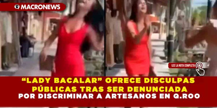 “LADY BACALAR” OFRECE DISCULPAS PÚBLICAS TRAS SER DENUNCIADA POR DISCRIMINAR A ARTESANOS EN Q.ROO