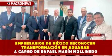 EMPRESARIOS DE MÉXICO RECONOCEN TRANSFORMACIÓN EN ADUANAS A CARGO DE RAFAEL MARÍN MOLLINEDO