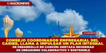 CONSEJO COORDINADOR EMPRESARIAL DEL CARIBE, LLAMA A IMPULSAR UN PLAN INTEGRAL DE DESARROLLO EN CANCÚN: DESTACA NECESIDAD DE URBANISMO COLABORATIVO Y SOSTENIBLE