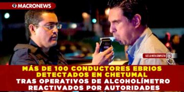 MÁS DE 100 CONDUCTORES EBRIOS DETECTADOS EN CHETUMAL TRAS OPERATIVOS DE ALCOHOLÍMETRO REACTIVADOS POR AUTORIDADES