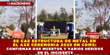 SE CAE ESTRUCTURA DE METAL EN EL AXE CEREMONIA 2025 EN CDMX: CONFIRMAN DOS MUERTOS Y VARIOS HERIDOS EN EL INCIDENTE