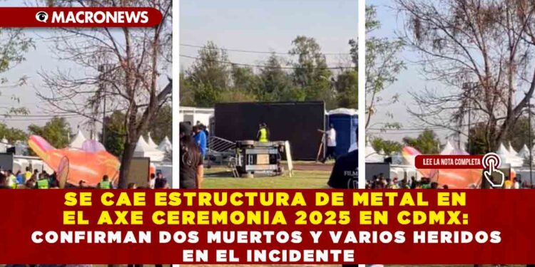 SE CAE ESTRUCTURA DE METAL EN EL AXE CEREMONIA 2025 EN CDMX: CONFIRMAN DOS MUERTOS Y VARIOS HERIDOS EN EL INCIDENTE