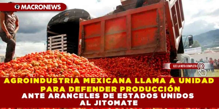 AGROINDUSTRIA MEXICANA LLAMA A UNIDAD PARA DEFENDER PRODUCCIÓN ANTE ARANCELES DE ESTADOS UNIDOS AL JITOMATE