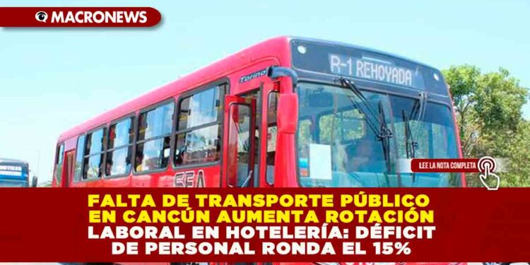 FALTA DE TRANSPORTE PÚBLICO EN CANCÚN AUMENTA ROTACIÓN LABORAL EN HOTELERÍA: DÉFICIT DE PERSONAL RONDA EL 15%