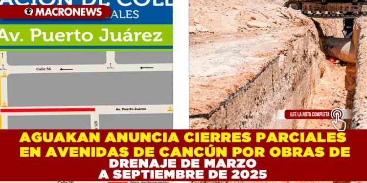 AGUAKAN ANUNCIA CIERRES PARCIALES EN AVENIDAS DE CANCÚN POR OBRAS DE DRENAJE DE MARZO A SEPTIEMBRE DE 2025