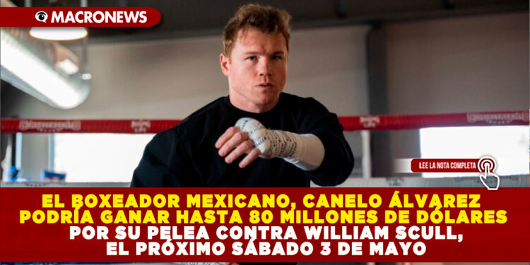EL BOXEADOR MEXICANO, CANELO ÁLVAREZ PODRÍA GANAR HASTA 80 MILLONES DE DÓLARES POR SU PELEA CONTRA WILLIAM SCULL, EL PRÓXIMO SÁBADO 3 DE MAYO
