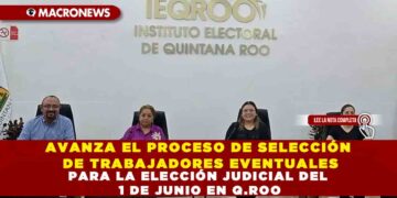 AVANZA EL PROCESO DE SELECCIÓN DE TRABAJADORES EVENTUALES PARA LA ELECCIÓN JUDICIAL DEL 1 DE JUNIO EN Q.ROO