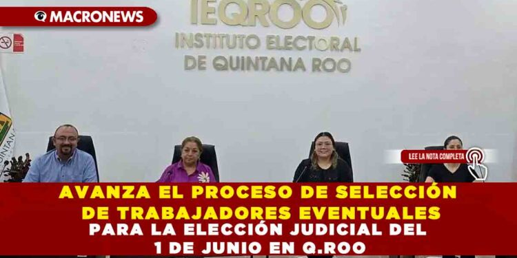 AVANZA EL PROCESO DE SELECCIÓN DE TRABAJADORES EVENTUALES PARA LA ELECCIÓN JUDICIAL DEL 1 DE JUNIO EN Q.ROO