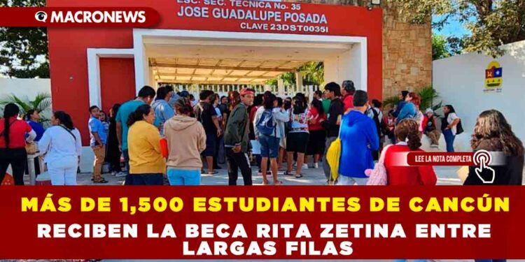 MÁS DE 1,500 ESTUDIANTES DE CANCÚN RECIBEN LA BECA RITA ZETINA ENTRE LARGAS FILAS