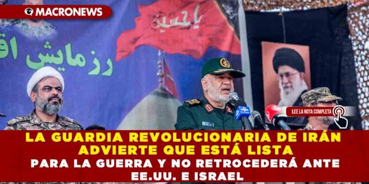 LA GUARDIA REVOLUCIONARIA DE IRÁN ADVIERTE QUE ESTÁ LISTA PARA LA GUERRA Y NO RETROCEDERÁ ANTE EE.UU. E ISRAEL