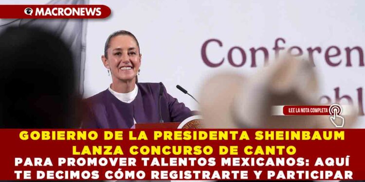 GOBIERNO DE LA PRESIDENTA SHEINBAUM LANZA CONCURSO DE CANTO PARA PROMOVER TALENTOS MEXICANOS: AQUÍ TE DECIMOS CÓMO REGISTRARTE Y PARTICIPAR