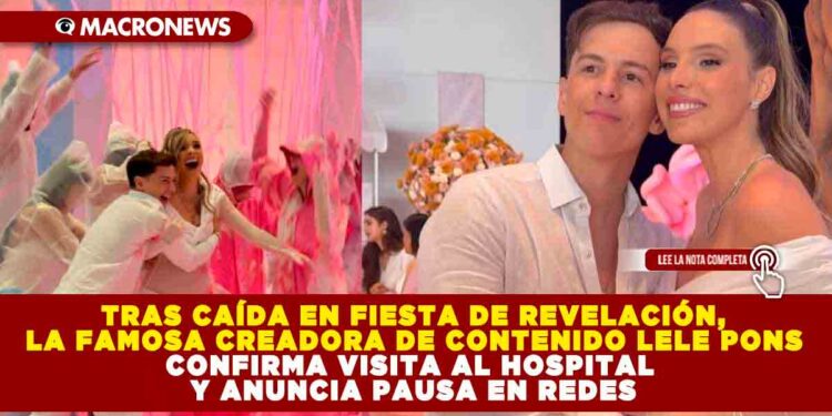 TRAS CAÍDA EN FIESTA DE REVELACIÓN, LA FAMOSA CREADORA DE CONTENIDO LELE PONS CONFIRMA VISITA AL HOSPITAL Y ANUNCIA PAUSA EN REDES