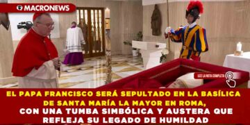 EL PAPA FRANCISCO SERÁ SEPULTADO EN LA BASÍLICA DE SANTA MARÍA LA MAYOR EN ROMA, CON UNA TUMBA SIMBÓLICA Y AUSTERA QUE REFLEJA SU LEGADO DE HUMILDAD
