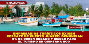EMPRESARIOS TURÍSTICOS EXIGEN RESCATE DE PUERTO JUÁREZ: DENUNCIAN 0% DE ORDEN URBANO Y RIESGO PARA EL TURISMO EN QUINTANA ROO
