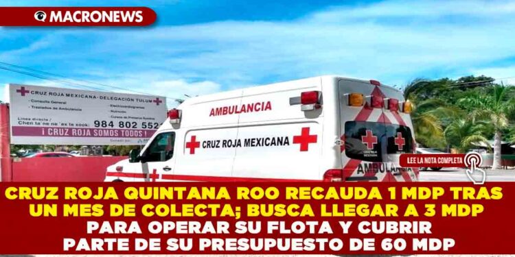 CRUZ ROJA QUINTANA ROO RECAUDA 1 MDP TRAS UN MES DE COLECTA; BUSCA LLEGAR A 3 MDP PARA OPERAR SU FLOTA Y CUBRIR PARTE DE SU PRESUPUESTO DE 60 MDP