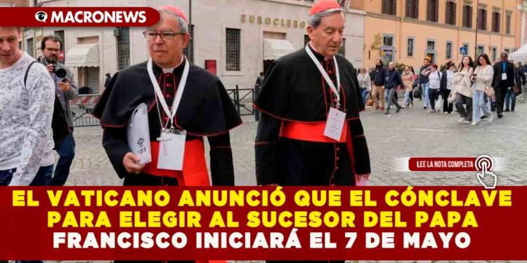 EL VATICANO ANUNCIÓ QUE EL CÓNCLAVE PARA ELEGIR AL SUCESOR DEL PAPA FRANCISCO INICIARÁ EL 7 DE MAYO