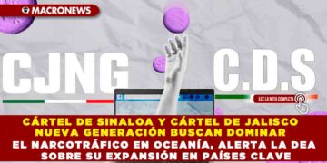 CÁRTEL DE SINALOA Y CÁRTEL DE JALISCO NUEVA GENERACIÓN BUSCAN DOMINAR EL NARCOTRÁFICO EN OCEANÍA, ALERTA LA DEA SOBRE SU EXPANSIÓN EN PAÍSES CLAVE