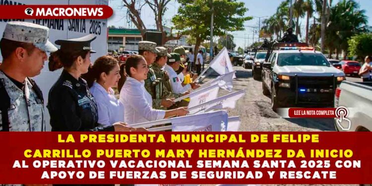 LA PRESIDENTA MUNICIPAL DE FELIPE CARRILLO PUERTO MARY HERNÁNDEZ DA INICIO AL OPERATIVO VACACIONAL SEMANA SANTA 2025 CON APOYO DE FUERZAS DE SEGURIDAD Y RESCATE