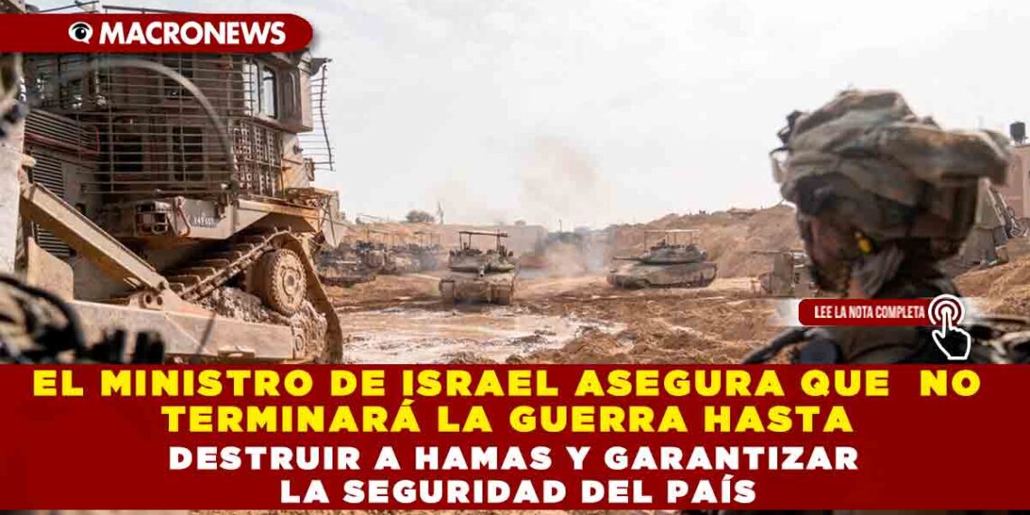 EL MINISTRO DE ISRAEL ASEGURA QUE NO TERMINARÁ LA GUERRA HASTA DESTRUIR A HAMAS Y GARANTIZAR LA SEGURIDAD DEL PAÍS
