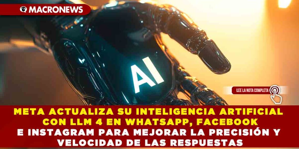 META ACTUALIZA SU INTELIGENCIA ARTIFICIAL CON LLM 4 EN WHATSAPP, FACEBOOK E INSTAGRAM PARA MEJORAR LA PRECISIÓN Y VELOCIDAD DE LAS RESPUESTAS