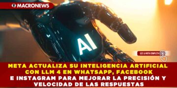 META ACTUALIZA SU INTELIGENCIA ARTIFICIAL CON LLM 4 EN WHATSAPP, FACEBOOK E INSTAGRAM PARA MEJORAR LA PRECISIÓN Y VELOCIDAD DE LAS RESPUESTAS