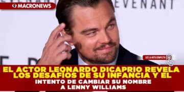 EL ACTOR LEONARDO DICAPRIO REVELA LOS DESAFÍOS DE SU INFANCIA Y EL INTENTO DE CAMBIAR SU NOMBRE A LENNY WILLIAMS