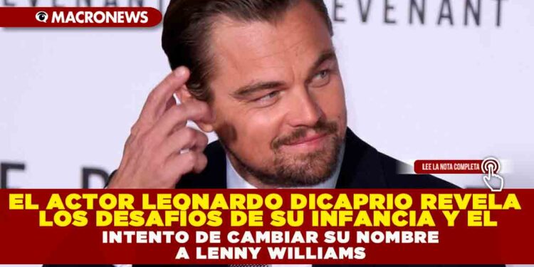 EL ACTOR LEONARDO DICAPRIO REVELA LOS DESAFÍOS DE SU INFANCIA Y EL INTENTO DE CAMBIAR SU NOMBRE A LENNY WILLIAMS