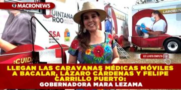 LLEGAN LAS CARAVANAS MÉDICAS MÓVILES A BACALAR, LÁZARO CÁRDENAS Y FELIPE CARRILLO PUERTO: GOBERNADORA MARA LEZAMA