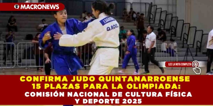CONFIRMA JUDO QUINTANARROENSE 15 PLAZAS PARA LA OLIMPIADA: COMISIÓN NACIONAL DE CULTURA FÍSICA Y DEPORTE 2025