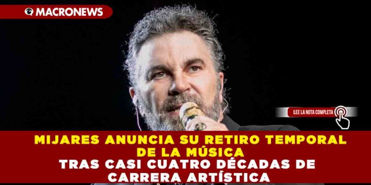 MIJARES ANUNCIA SU RETIRO TEMPORAL DE LA MÚSICA TRAS CASI CUATRO DÉCADAS DE CARRERA ARTÍSTICA
